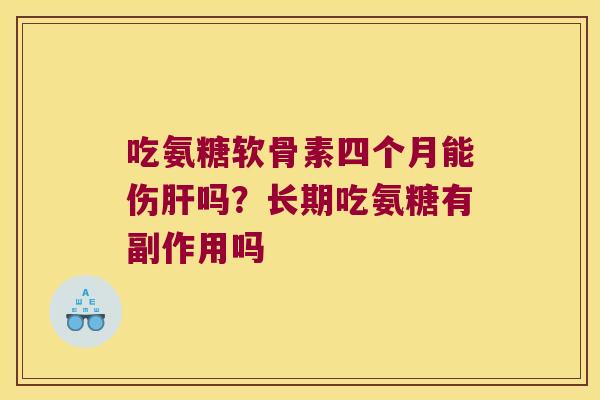 吃氨糖软骨素四个月能伤吗?长期吃氨糖有副作用吗 吃氨糖软骨素四个月能伤吗?长期吃氨糖有副作用吗