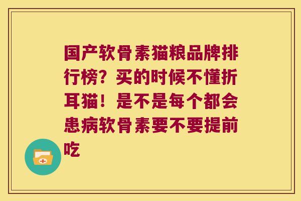 国产软骨素猫粮品牌排行榜？买的时候不懂折耳猫！是不是每个都会患软骨素要不要提前吃