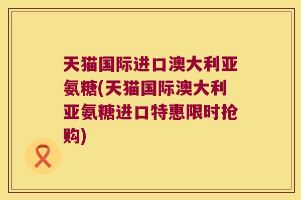 天猫国际进口澳大利亚氨糖(天猫国际澳大利亚氨糖进口特惠限时抢购)