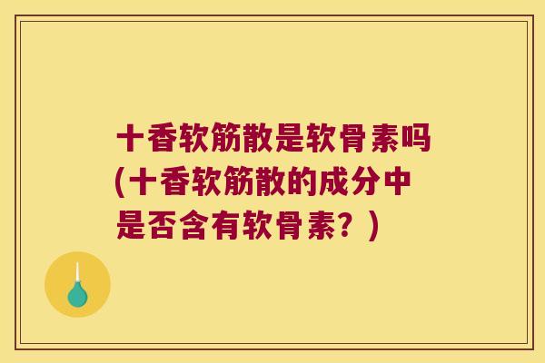 十香软筋散是软骨素吗(十香软筋散的成分中是否含有软骨素?) 十香软筋散是软骨素吗(十香软筋散的成分中是否含有软骨素?)