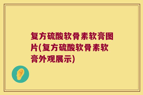 复方硫酸软骨素软膏图片(复方硫酸软骨素软膏外观展示)