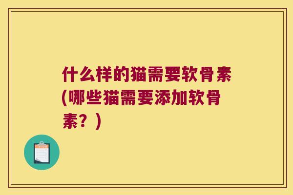 什么样的猫需要软骨素(哪些猫需要添加软骨素？)