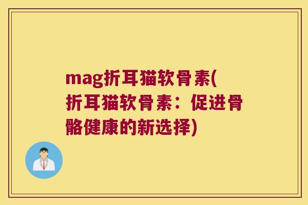 mag折耳猫软骨素(折耳猫软骨素：促进骨骼健康的新选择)