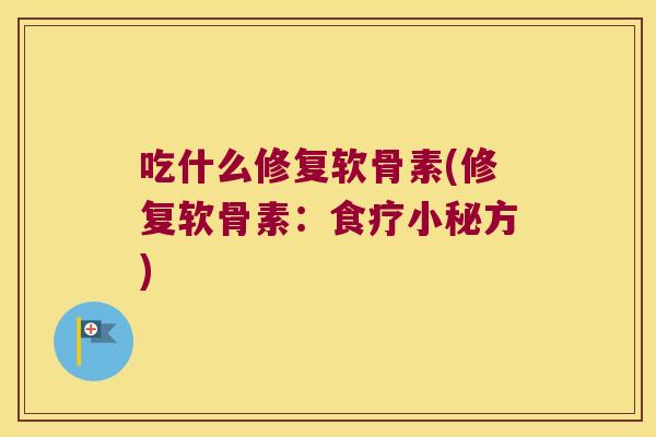 吃什么修复软骨素(修复软骨素:食疗小秘方) 吃什么修复软骨素(修复软骨素:食疗小秘方)