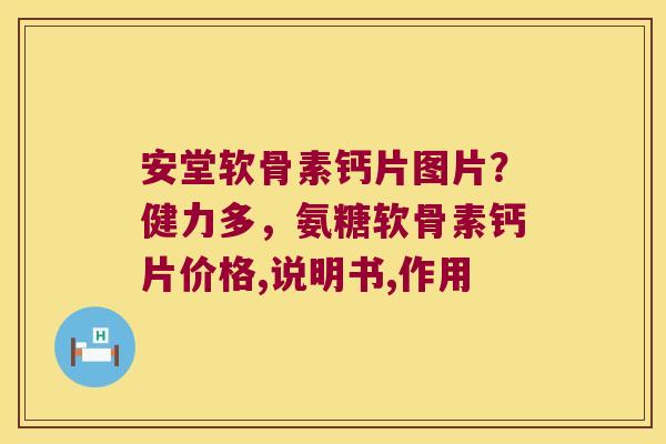 安堂软骨素钙片图片?健力多,氨糖软骨素钙片价格,说明书,作用 安堂软骨素钙片图片?健力多,氨糖软骨素钙片价格,说明书,作用
