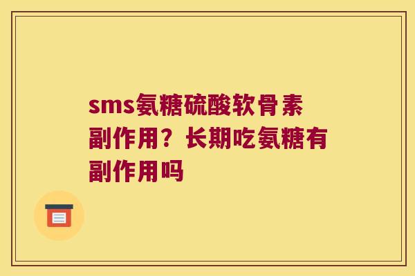 sms氨糖硫酸软骨素副作用?长期吃氨糖有副作用吗 sms氨糖硫酸软骨素副作用?长期吃氨糖有副作用吗