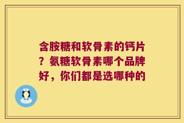 含胺糖和软骨素的钙片？氨糖软骨素哪个品牌好，你们都是选哪种的