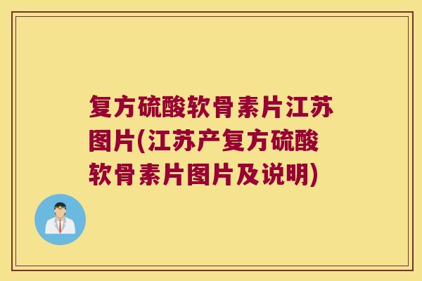 复方硫酸软骨素片江苏图片(江苏产复方硫酸软骨素片图片及说明) 复方硫酸软骨素片江苏图片(江苏产复方硫酸软骨素片图片及说明)