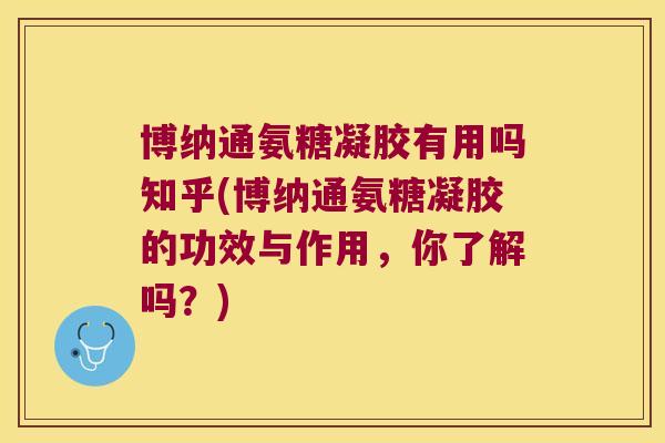 博纳通氨糖凝胶有用吗知乎(博纳通氨糖凝胶的功效与作用,你了解吗?) 博纳通氨糖凝胶有用吗知乎(博纳通氨糖凝胶的功效与作用,你了解吗?)