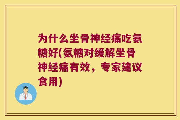 为什么坐骨痛吃氨糖好(氨糖对缓解坐骨痛有效，专家建议食用)