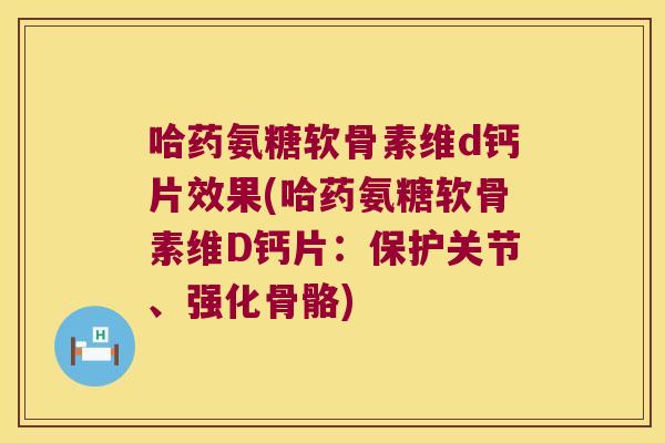 哈药氨糖软骨素维d钙片效果(哈药氨糖软骨素维D钙片:保护关节、强化骨骼) 哈药氨糖软骨素维d钙片效果(哈药氨糖软骨素维D钙片:保护关节、强化骨骼)