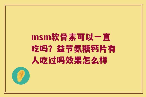 msm软骨素可以一直吃吗？益节氨糖钙片有人吃过吗效果怎么样