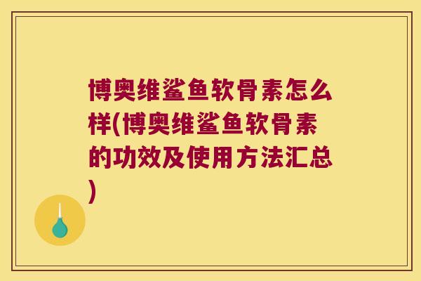 博奥维鲨鱼软骨素怎么样(博奥维鲨鱼软骨素的功效及使用方法汇总)