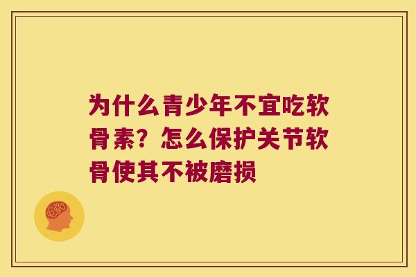 为什么青少年不宜吃软骨素？怎么保护关节软骨使其不被磨损