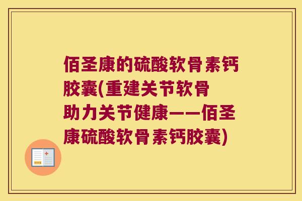 佰圣康的硫酸软骨素钙胶囊(重建关节软骨 助力关节健康——佰圣康硫酸软骨素钙胶囊) 佰圣康的硫酸软骨素钙胶囊(重建关节软骨 助力关节健康——佰圣康硫酸软骨素钙胶囊)