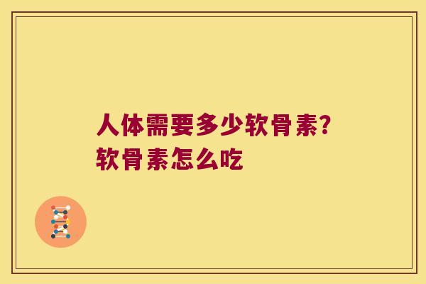 人体需要多少软骨素?软骨素怎么吃 人体需要多少软骨素?软骨素怎么吃