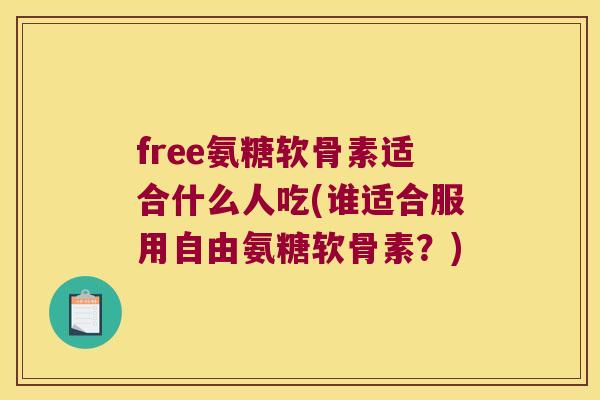 free氨糖软骨素适合什么人吃(谁适合服用自由氨糖软骨素?) free氨糖软骨素适合什么人吃(谁适合服用自由氨糖软骨素?)
