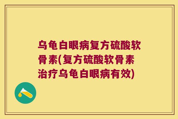乌龟白眼复方硫酸软骨素(复方硫酸软骨素乌龟白眼有效) 乌龟白眼复方硫酸软骨素(复方硫酸软骨素乌龟白眼有效)