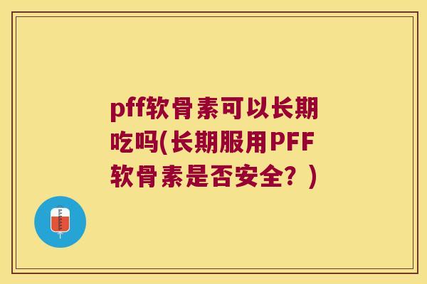 pff软骨素可以长期吃吗(长期服用PFF软骨素是否安全?) pff软骨素可以长期吃吗(长期服用PFF软骨素是否安全?)