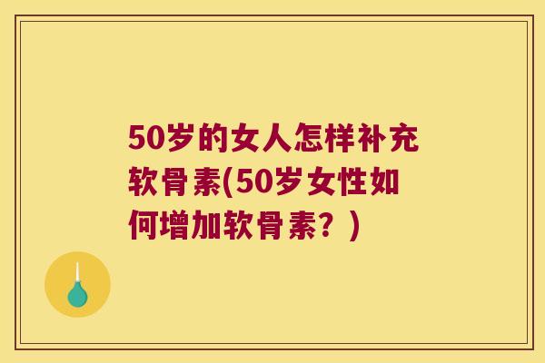 50岁的女人怎样补充软骨素(50岁女性如何增加软骨素?) 50岁的女人怎样补充软骨素(50岁女性如何增加软骨素?)