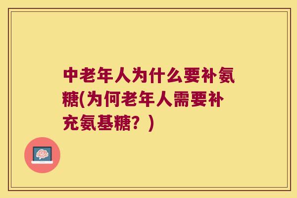 中老年人为什么要补氨糖(为何老年人需要补充氨基糖?) 中老年人为什么要补氨糖(为何老年人需要补充氨基糖?)