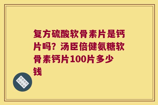 复方硫酸软骨素片是钙片吗？汤臣倍健氨糖软骨素钙片100片多少钱