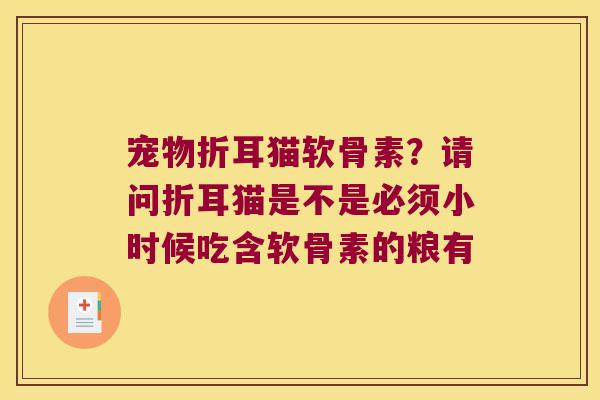宠物折耳猫软骨素？请问折耳猫是不是必须小时候吃含软骨素的粮有