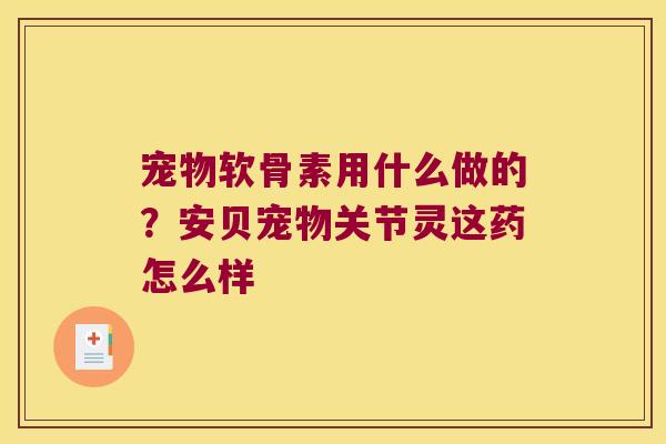 宠物软骨素用什么做的？安贝宠物关节灵这药怎么样