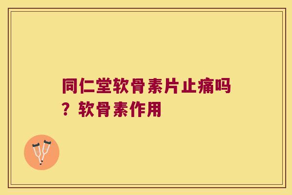 同仁堂软骨素片吗？软骨素作用
