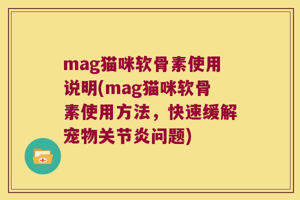 mag猫咪软骨素使用说明(mag猫咪软骨素使用方法,快速缓解宠物问题) mag猫咪软骨素使用说明(mag猫咪软骨素使用方法,快速缓解宠物问题)