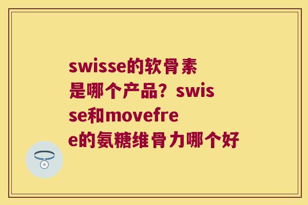 swisse的软骨素是哪个产品？swisse和movefree的氨糖维骨力哪个好