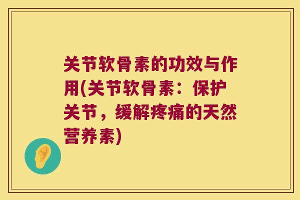 关节软骨素的功效与作用(关节软骨素:保护关节,缓解的天然营养素) 关节软骨素的功效与作用(关节软骨素:保护关节,缓解的天然营养素)
