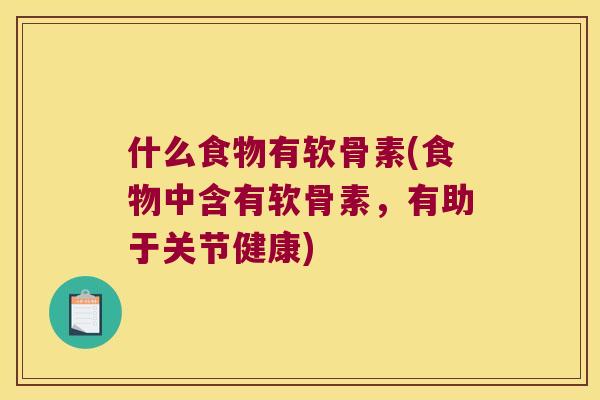 什么食物有软骨素(食物中含有软骨素，有助于关节健康)