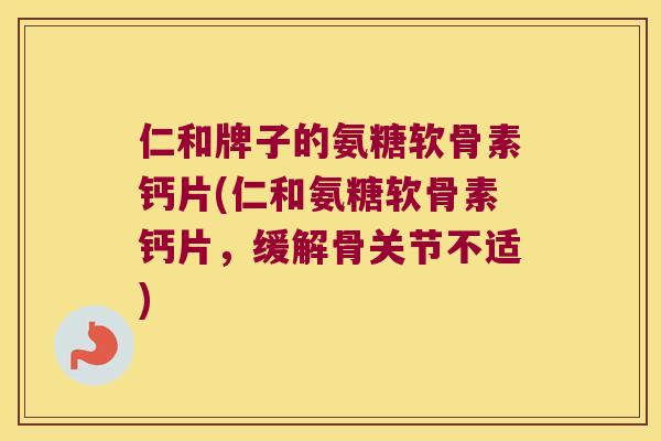 仁和牌子的氨糖软骨素钙片(仁和氨糖软骨素钙片,缓解骨关节不适) 仁和牌子的氨糖软骨素钙片(仁和氨糖软骨素钙片,缓解骨关节不适)