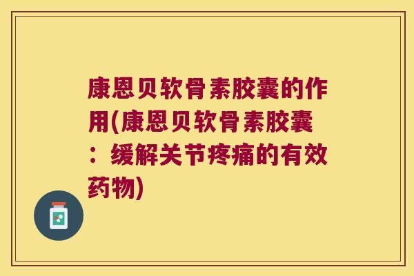 康恩贝软骨素胶囊的作用(康恩贝软骨素胶囊:缓解关节的有效) 康恩贝软骨素胶囊的作用(康恩贝软骨素胶囊:缓解关节的有效)