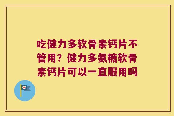 吃健力多软骨素钙片不管用?健力多氨糖软骨素钙片可以一直服用吗 吃健力多软骨素钙片不管用?健力多氨糖软骨素钙片可以一直服用吗