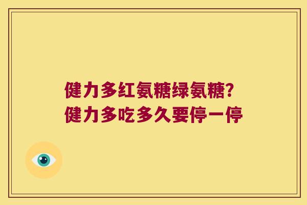 健力多红氨糖绿氨糖?健力多吃多久要停一停 健力多红氨糖绿氨糖?健力多吃多久要停一停