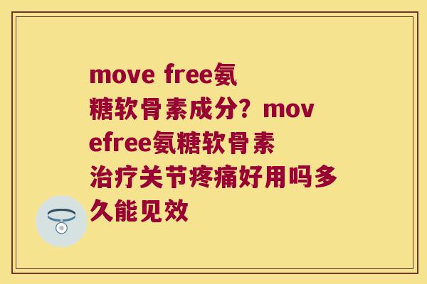 move free氨糖软骨素成分？movefree氨糖软骨素关节好用吗多久能见效