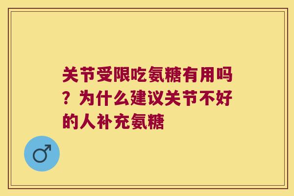 关节受限吃氨糖有用吗?为什么建议关节不好的人补充氨糖 关节受限吃氨糖有用吗?为什么建议关节不好的人补充氨糖