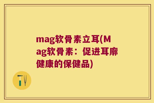 mag软骨素立耳(Mag软骨素:促进耳廓健康的保健品) mag软骨素立耳(Mag软骨素:促进耳廓健康的保健品)