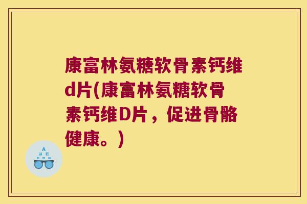 康富林氨糖软骨素钙维d片(康富林氨糖软骨素钙维D片,促进骨骼健康。) 康富林氨糖软骨素钙维d片(康富林氨糖软骨素钙维D片,促进骨骼健康。)