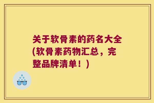 关于软骨素的药名大全(软骨素汇总,完整品牌清单!) 关于软骨素的药名大全(软骨素汇总,完整品牌清单!)