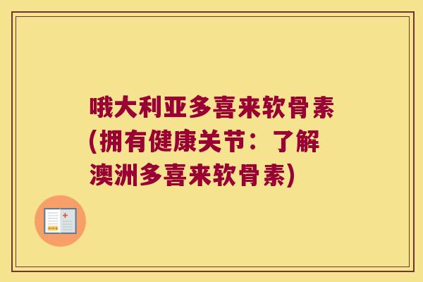哦大利亚多喜来软骨素(拥有健康关节:了解澳洲多喜来软骨素) 哦大利亚多喜来软骨素(拥有健康关节:了解澳洲多喜来软骨素)