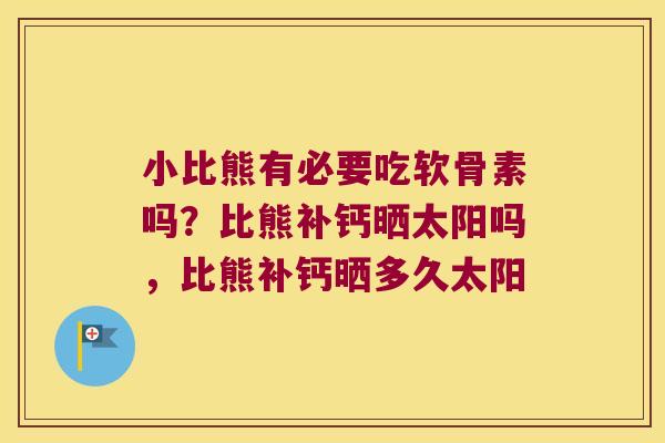 小比熊有必要吃软骨素吗？比熊补钙晒太阳吗，比熊补钙晒多久太阳
