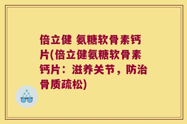倍立健 氨糖软骨素钙片(倍立健氨糖软骨素钙片:滋养关节,防) 倍立健 氨糖软骨素钙片(倍立健氨糖软骨素钙片:滋养关节,防)