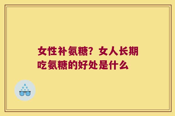 女性补氨糖？女人长期吃氨糖的好处是什么