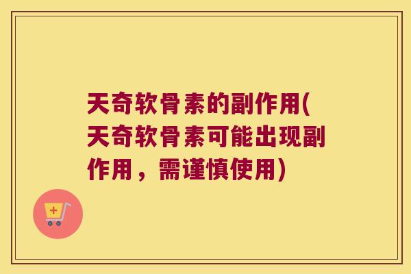 天奇软骨素的副作用(天奇软骨素可能出现副作用,需谨慎使用) 天奇软骨素的副作用(天奇软骨素可能出现副作用,需谨慎使用)