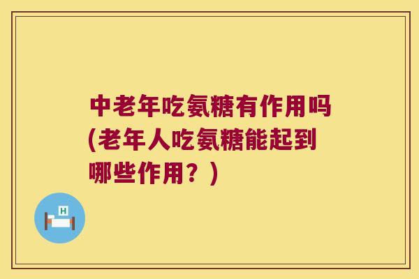 中老年吃氨糖有作用吗(老年人吃氨糖能起到哪些作用?) 中老年吃氨糖有作用吗(老年人吃氨糖能起到哪些作用?)