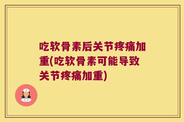 吃软骨素后关节加重(吃软骨素可能导致关节加重)