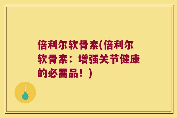 倍利尔软骨素(倍利尔软骨素：增强关节健康的必需品！)